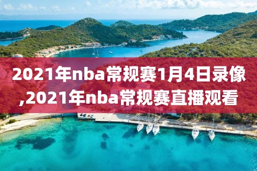 2021年nba常规赛1月4日录像,2021年nba常规赛直播观看