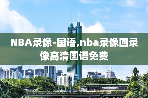 NBA录像-国语,nba录像回录像高清国语免费
