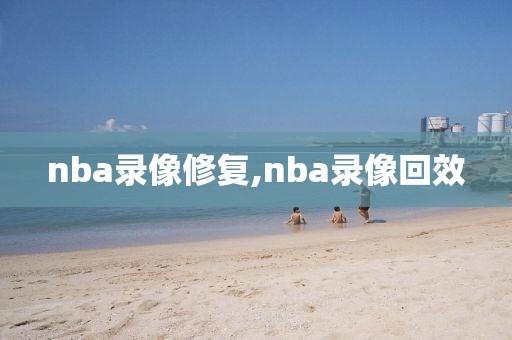 nba录像修复,nba录像回效