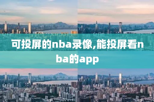 可投屏的nba录像,能投屏看nba的app
