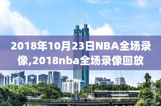 2018年10月23日NBA全场录像,2018nba全场录像回放