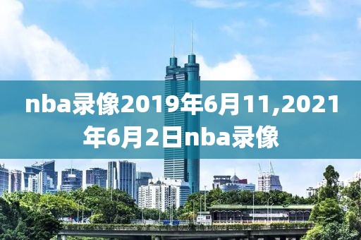 nba录像2019年6月11,2021年6月2日nba录像