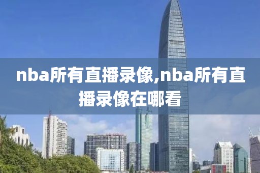nba所有直播录像,nba所有直播录像在哪看