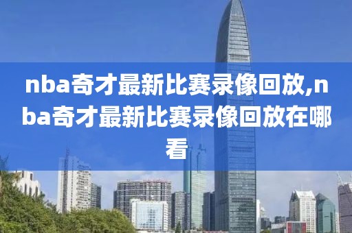 nba奇才最新比赛录像回放,nba奇才最新比赛录像回放在哪看