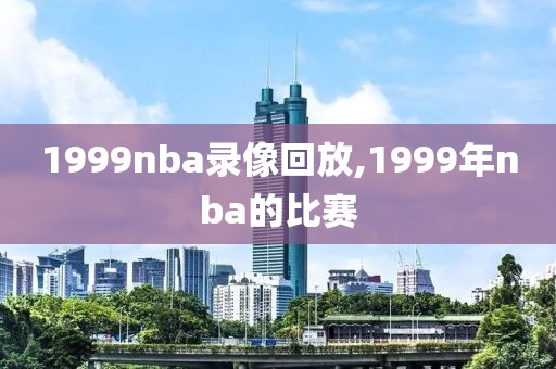 1999nba录像回放,1999年nba的比赛