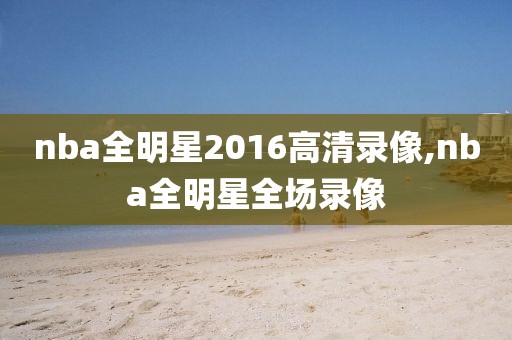 nba全明星2016高清录像,nba全明星全场录像