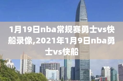1月19日nba常规赛勇士vs快船录像,2021年1月9日nba勇士vs快船