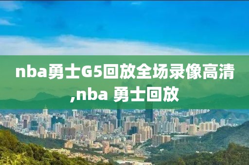 nba勇士G5回放全场录像高清,nba 勇士回放