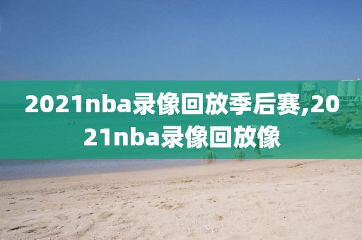 2021nba录像回放季后赛,2021nba录像回放像