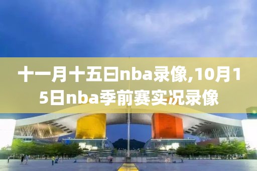 十一月十五曰nba录像,10月15日nba季前赛实况录像
