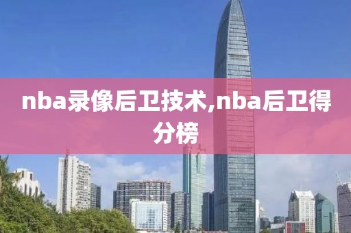 nba录像后卫技术,nba后卫得分榜