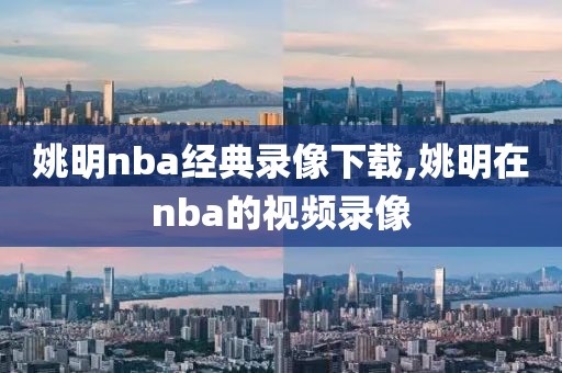 姚明nba经典录像下载,姚明在nba的视频录像