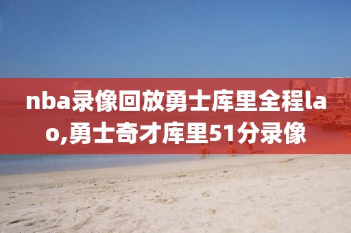 nba录像回放勇士库里全程lao,勇士奇才库里51分录像