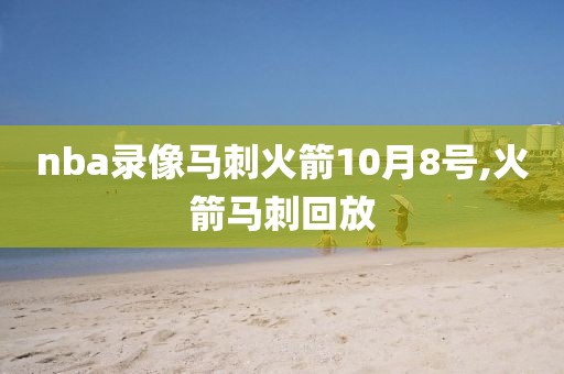 nba录像马刺火箭10月8号,火箭马刺回放