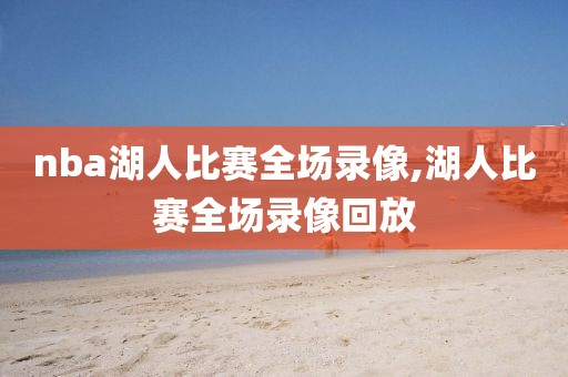 nba湖人比赛全场录像,湖人比赛全场录像回放