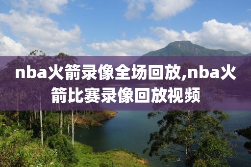 nba火箭录像全场回放,nba火箭比赛录像回放视频