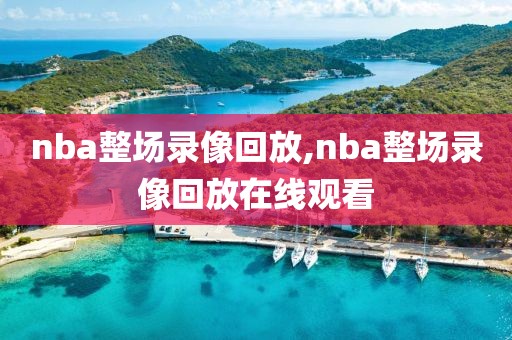 nba整场录像回放,nba整场录像回放在线观看