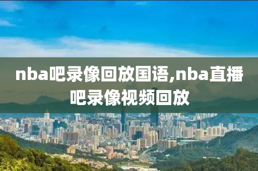 nba吧录像回放国语,nba直播吧录像视频回放