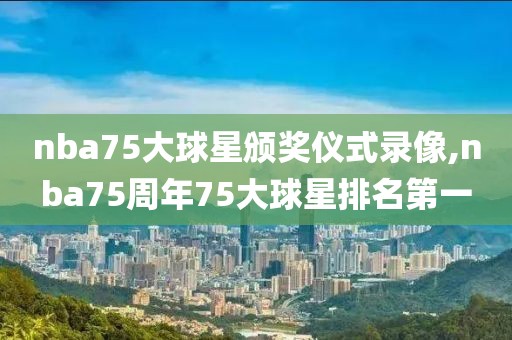 nba75大球星颁奖仪式录像,nba75周年75大球星排名第一