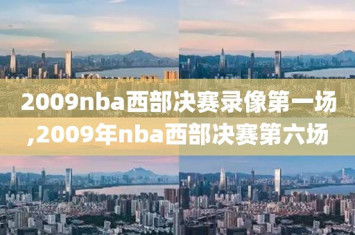 2009nba西部决赛录像第一场,2009年nba西部决赛第六场