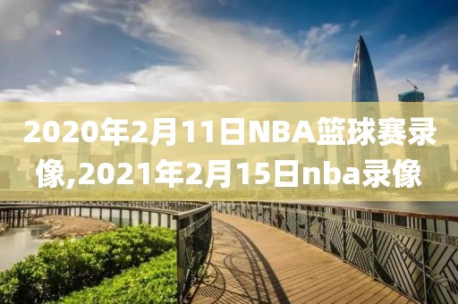 2020年2月11日NBA篮球赛录像,2021年2月15日nba录像