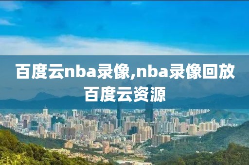 百度云nba录像,nba录像回放百度云资源