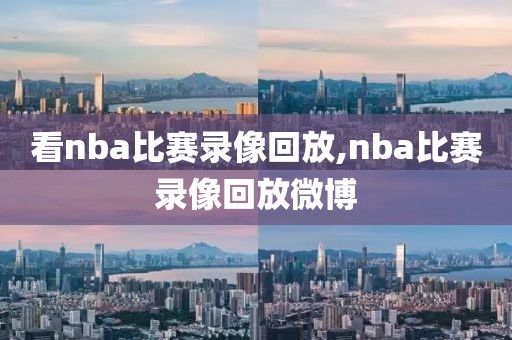 看nba比赛录像回放,nba比赛录像回放微博