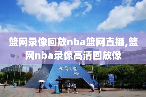 篮网录像回放nba篮网直播,篮网nba录像高清回放像