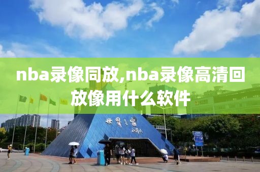 nba录像同放,nba录像高清回放像用什么软件