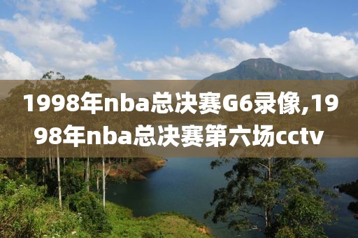 1998年nba总决赛G6录像,1998年nba总决赛第六场cctv