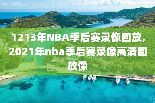1213年NBA季后赛录像回放,2021年nba季后赛录像高清回放像