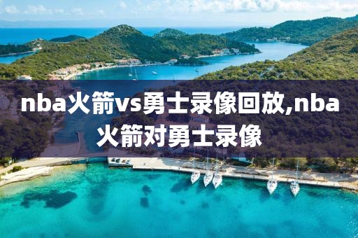 nba火箭vs勇士录像回放,nba火箭对勇士录像