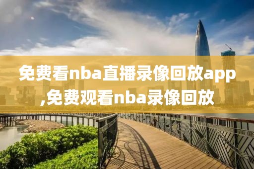 免费看nba直播录像回放app,免费观看nba录像回放
