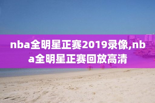 nba全明星正赛2019录像,nba全明星正赛回放高清