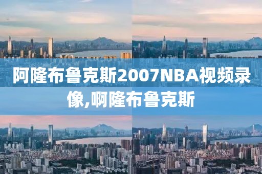 阿隆布鲁克斯2007NBA视频录像,啊隆布鲁克斯