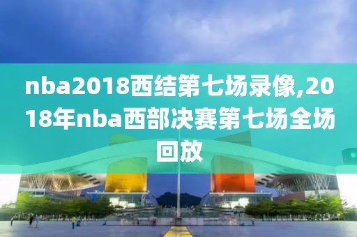 nba2018西结第七场录像,2018年nba西部决赛第七场全场回放