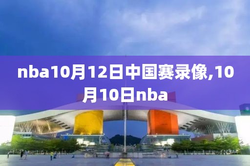 nba10月12日中国赛录像,10月10日nba