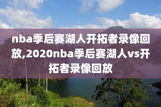 nba季后赛湖人开拓者录像回放,2020nba季后赛湖人vs开拓者录像回放