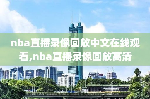 nba直播录像回放中文在线观看,nba直播录像回放高清