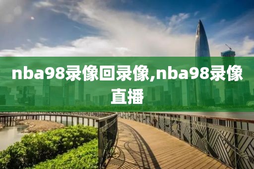 nba98录像回录像,nba98录像直播