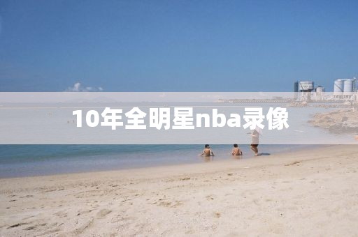 10年全明星nba录像