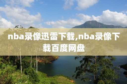 nba录像迅雷下载,nba录像下载百度网盘