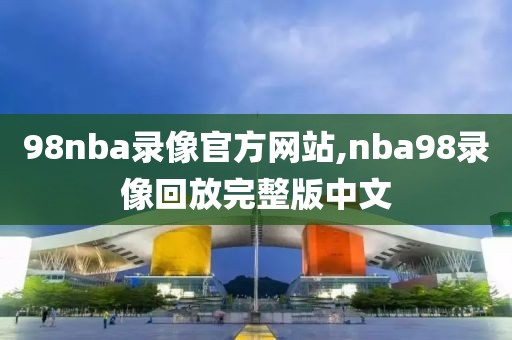 98nba录像官方网站,nba98录像回放完整版中文
