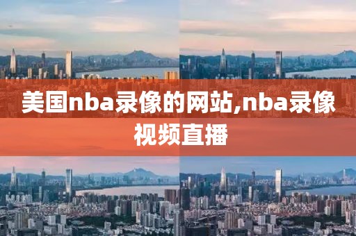 美国nba录像的网站,nba录像 视频直播