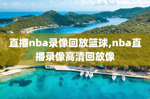 直播nba录像回放篮球,nba直播录像高清回放像