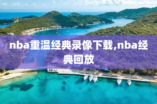 nba重温经典录像下载,nba经典回放