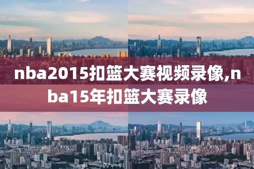 nba2015扣篮大赛视频录像,nba15年扣篮大赛录像
