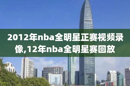 2012年nba全明星正赛视频录像,12年nba全明星赛回放