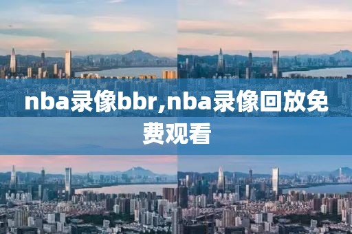 nba录像bbr,nba录像回放免费观看