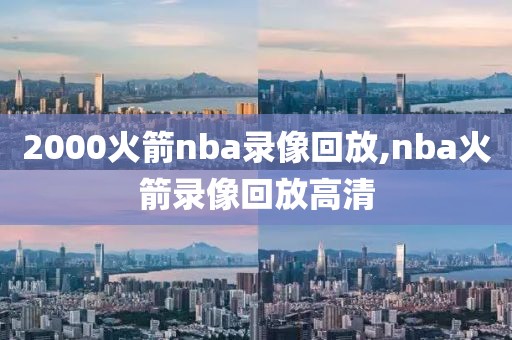 2000火箭nba录像回放,nba火箭录像回放高清